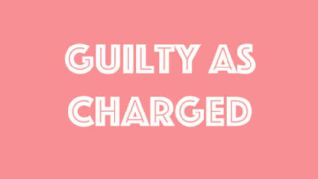 Guilty as charged